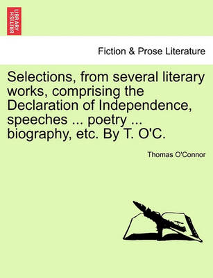 Book cover for Selections, from Several Literary Works, Comprising the Declaration of Independence, Speeches ... Poetry ... Biography, Etc. by T. O'C.