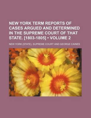 Book cover for New York Term Reports of Cases Argued and Determined in the Supreme Court of That State. [1803-1805] (Volume 2)