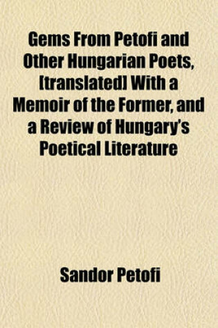 Cover of Gems from Petofi and Other Hungarian Poets, [Translated] with a Memoir of the Former, and a Review of Hungary's Poetical Literature