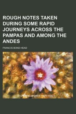 Cover of Rough Notes Taken During Some Rapid Journeys Across the Pampas and Among the Andes