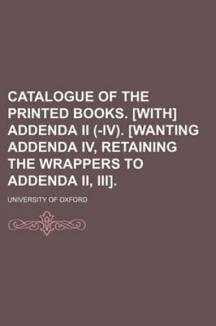 Cover of Catalogue of the Printed Books. [With] Addenda II (-IV). [Wanting Addenda IV, Retaining the Wrappers to Addenda II, III].