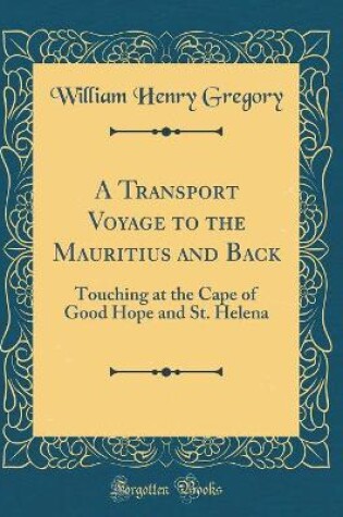 Cover of A Transport Voyage to the Mauritius and Back: Touching at the Cape of Good Hope and St. Helena (Classic Reprint)