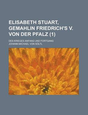 Book cover for Elisabeth Stuart, Gemahlin Friedrich's V. Von Der Pfalz; Des Krieges Anfang Und Fortgang (1 )