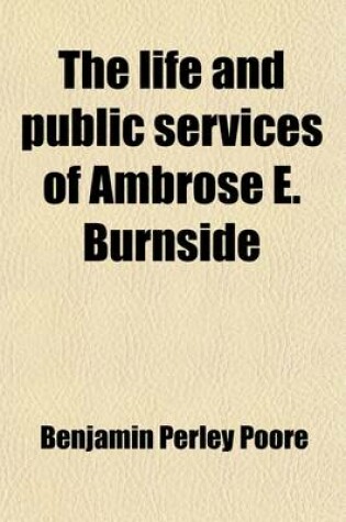 Cover of The Life and Public Services of Ambrose E. Burnside; Soldier - Citizen - Statesman