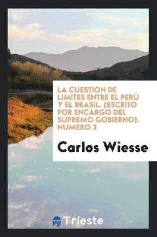 Cover of La Cuestion de Limites Entre El Peru y El Brasil. (Escrito Por Encargo del Supremo Gobierno). Numero 3