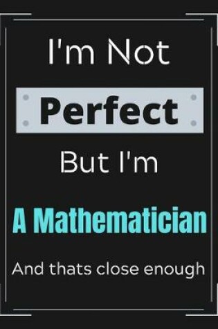 Cover of I'm Not Perfect But I'm A Mathematician And that's close enough