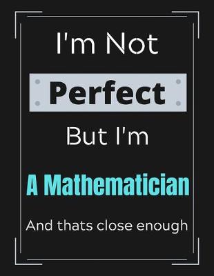 Book cover for I'm Not Perfect But I'm A Mathematician And that's close enough