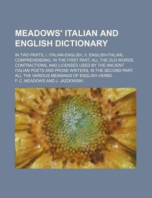 Book cover for Meadows' Italian and English Dictionary; In Two Parts, I. Italian-English, II. English-Italian, Comprehending, in the First Part, All the Old Words, Contractions, and Licenses Used by the Ancient Italian Poets and Prose Writers, in the