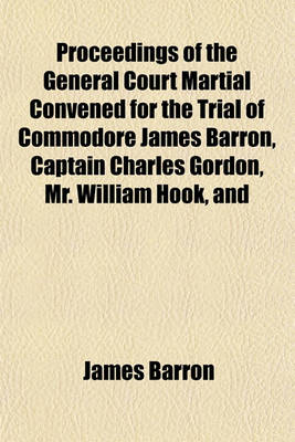 Book cover for Proceedings of the General Court Martial Convened for the Trial of Commodore James Barron, Captain Charles Gordon, Mr. William Hook, and