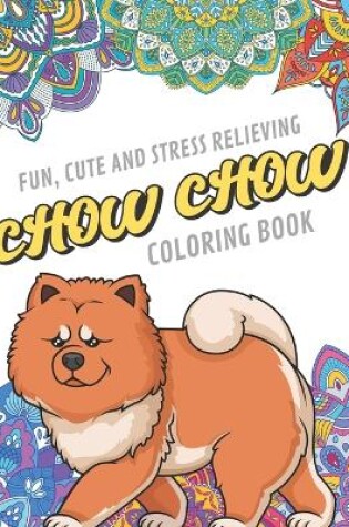 Cover of Fun Cute And Stress Relieving Chow Chow Coloring Book