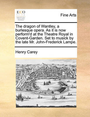 Book cover for The Dragon of Wantley, a Burlesque Opera. as It Is Now Perform'd at the Theatre Royal in Covent-Garden. Set to Musick by the Late Mr. John-Frederick Lampe.