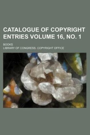 Cover of Catalogue of Copyright Entries Volume 16, No. 1; Books