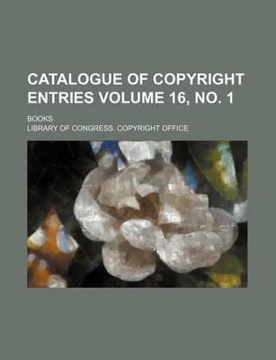 Book cover for Catalogue of Copyright Entries Volume 16, No. 1; Books