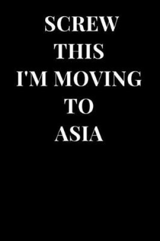 Cover of Screw This I'm Moving to Asia