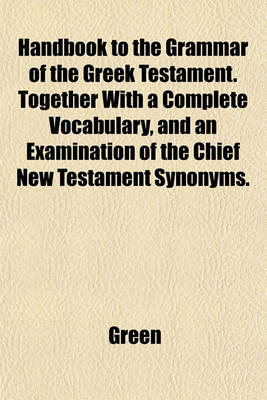 Book cover for Handbook to the Grammar of the Greek Testament. Together with a Complete Vocabulary, and an Examination of the Chief New Testament Synonyms.