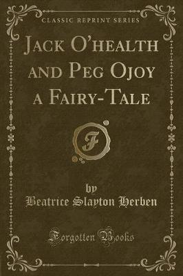 Book cover for Jack O'Health and Peg Ojoy a Fairy-Tale (Classic Reprint)