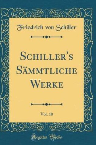 Cover of Schiller's Sammtliche Werke, Vol. 10 (Classic Reprint)