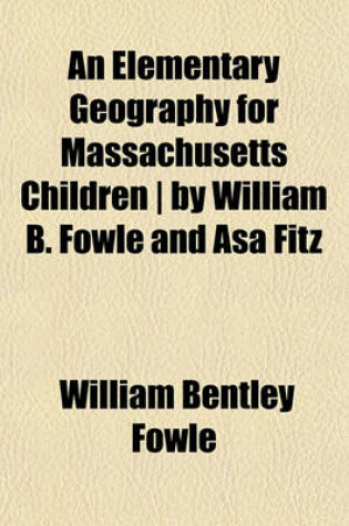 Cover of An Elementary Geography for Massachusetts Children - By William B. Fowle and Asa Fitz