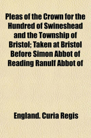 Cover of Pleas of the Crown for the Hundred of Swineshead and the Township of Bristol; Taken at Bristol Before Simon Abbot of Reading Ranulf Abbot of