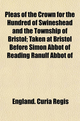 Book cover for Pleas of the Crown for the Hundred of Swineshead and the Township of Bristol; Taken at Bristol Before Simon Abbot of Reading Ranulf Abbot of