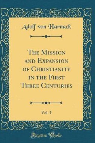 Cover of The Mission and Expansion of Christianity in the First Three Centuries, Vol. 1 (Classic Reprint)