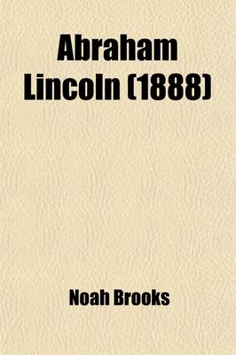 Book cover for Abraham Lincoln; The Nation's Leader in the Great Struggle Through Which Was Maintained the Existence of the United States