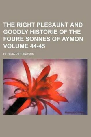 Cover of The Right Plesaunt and Goodly Historie of the Foure Sonnes of Aymon Volume 44-45