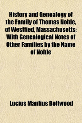 Book cover for History and Genealogy of the Family of Thomas Noble, of Westfied, Massachusetts; With Genealogical Notes of Other Families by the Name of Noble