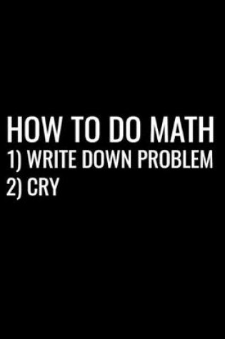 Cover of How To Do Math 1) Write Down Problem 2) Cry