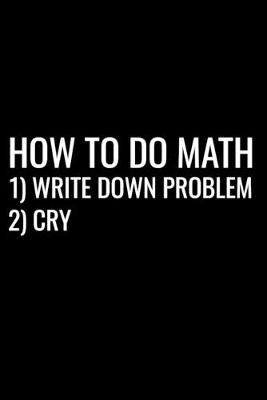 Book cover for How To Do Math 1) Write Down Problem 2) Cry