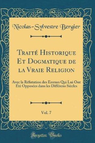 Cover of Traité Historique Et Dogmatique de la Vraie Religion, Vol. 7