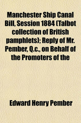 Cover of Manchester Ship Canal Bill, Session 1884 (Talbot Collection of British Pamphlets); Reply of Mr. Pember, Q.C., on Behalf of the Promoters of the