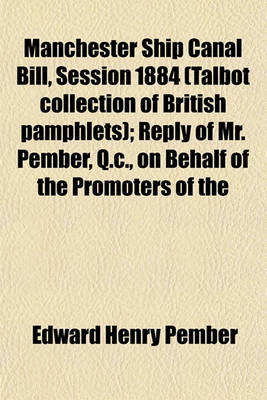 Book cover for Manchester Ship Canal Bill, Session 1884 (Talbot Collection of British Pamphlets); Reply of Mr. Pember, Q.C., on Behalf of the Promoters of the