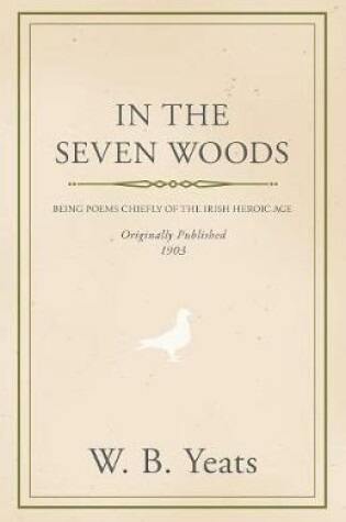 Cover of In The Seven Woods - Being Poems Chiefly Of The Irish Heroic Age