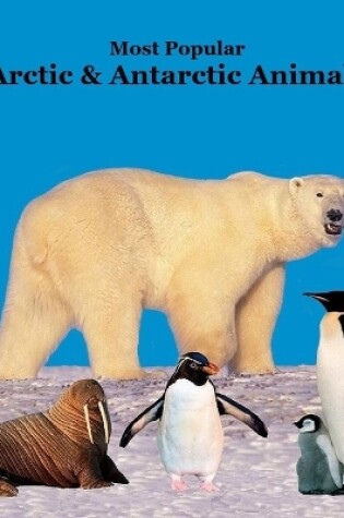 Cover of Most Popular Arctic and Antarctic Animals Kids Book