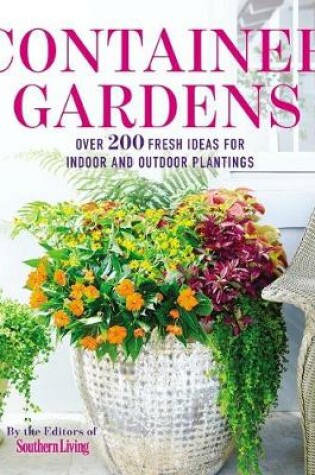 Cover of Container Gardens : Over 200 Fresh Ideas for Indoor and Outdoor Inspired Plantings