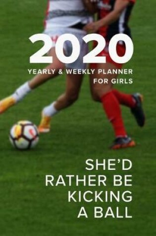 Cover of 2020 Yearly And Weekly Planner for Girls - She'd Rather Be Kicking A Ball