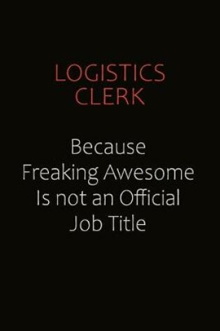 Cover of Logistics Clerk Because Freaking Awesome Is Not An Official job Title