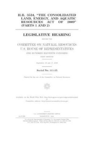 Cover of H.R. 3534, "the Consolidated Land, Energy, and Aquatic Resources Act of 2009" (parts 1 and 2)