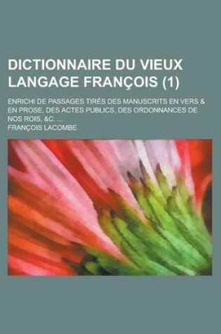 Cover of Dictionnaire Du Vieux Langage Francois; Enrichi de Passages Tires Des Manuscrits En Vers & En Prose, Des Actes Publics, Des Ordonnances de Nos Rois, &