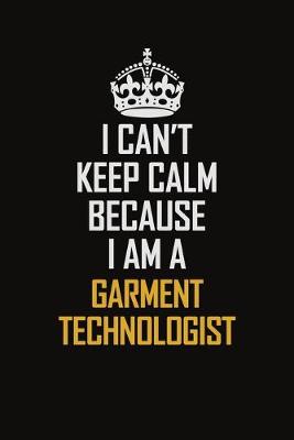 Book cover for I Can't Keep Calm Because I Am A Garment Technologist