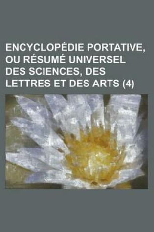 Cover of Encyclopedie Portative, Ou Resume Universel Des Sciences, Des Lettres Et Des Arts (4 )