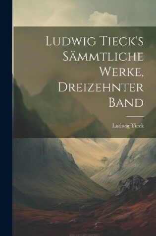 Cover of Ludwig Tieck's sämmtliche Werke, Dreizehnter Band