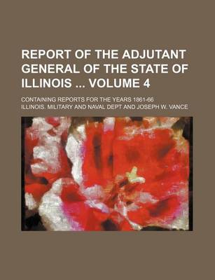 Book cover for Report of the Adjutant General of the State of Illinois Volume 4; Containing Reports for the Years 1861-66