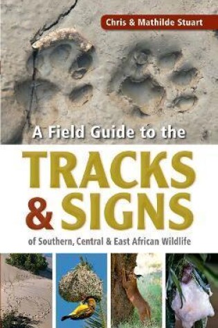 Cover of A field guide to the tracks & signs of Southern, Central & East African wildlife