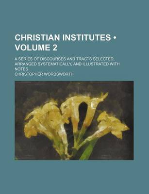 Book cover for Christian Institutes (Volume 2); A Series of Discourses and Tracts Selected, Arranged Systematically, and Illustrated with Notes