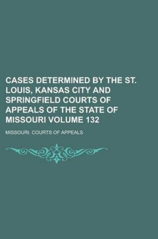 Cover of Cases Determined by the St. Louis, Kansas City and Springfield Courts of Appeals of the State of Missouri Volume 132