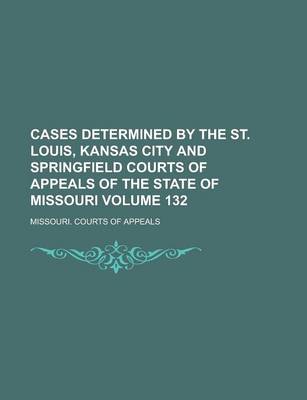 Book cover for Cases Determined by the St. Louis, Kansas City and Springfield Courts of Appeals of the State of Missouri Volume 132