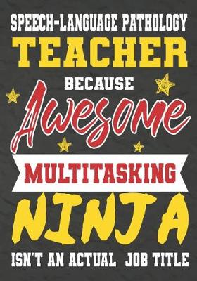 Book cover for Speech-language pathology Teacher Because Awesome Multitasking Ninja Isn't An Actual Job Title