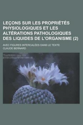 Cover of Lecons Sur Les Proprietes Physiologiques Et Les Alterations Pathologiques Des Liquides de L'Organisme; Avec Figures Intercalees Dans Le Texte (2 )